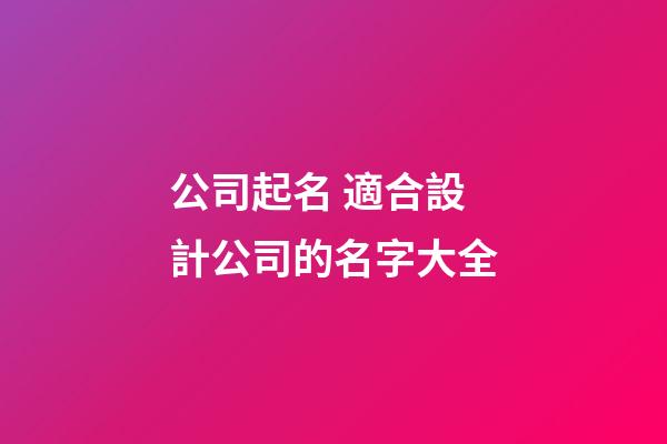 公司起名 適合設計公司的名字大全-第1張-公司起名-玄機派